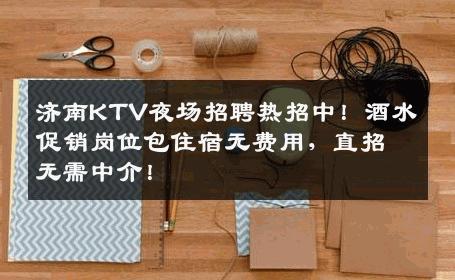 济南KTV夜场招聘热招中！酒水促销岗位包住宿无费用，直招无需中介！
