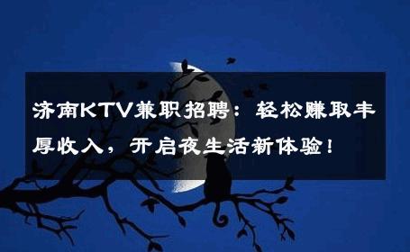 济南KTV兼职招聘：轻松赚取丰厚收入，开启夜生活新体验！
