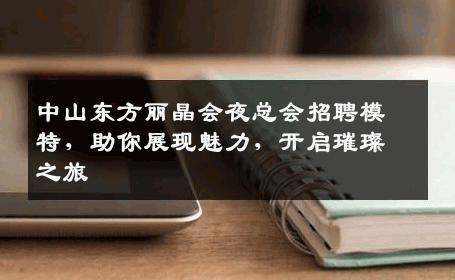 中山东方丽晶会夜总会招聘模特，助你展现魅力，开启璀璨之旅