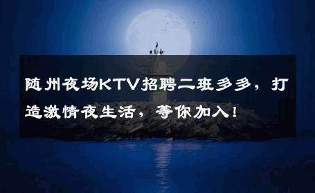 随州夜场KTV招聘二班多多，打造激情夜生活，等你加入！
