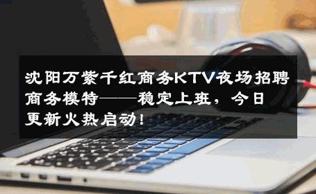 沈阳万紫千红商务KTV夜场招聘商务模特——稳定上班，今日更新火热启动！