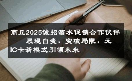 商丘2025诚招酒水促销合作伙伴——展现自我，突破局限，无IC卡新模式引领未来