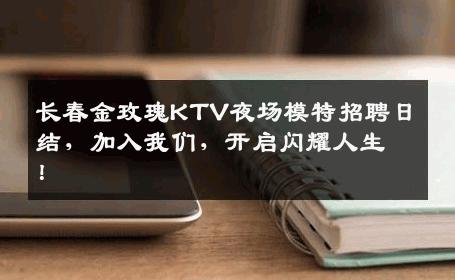 长春金玫瑰KTV夜场模特招聘日结，加入我们，开启闪耀人生！