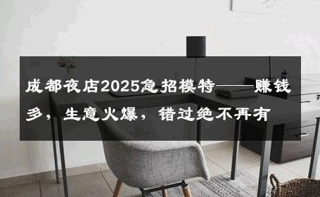 成都夜店2025急招模特——赚钱多，生意火爆，错过绝不再有