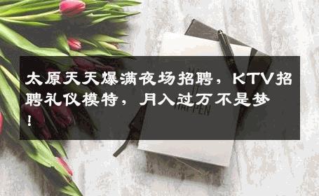 太原天天爆满夜场招聘，KTV招聘礼仪模特，月入过万不是梦！