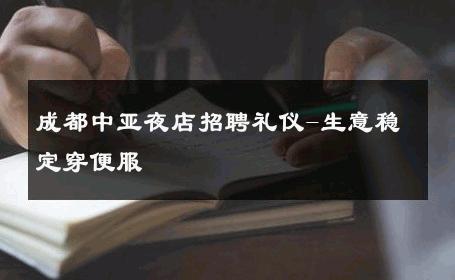 成都中亚夜店招聘礼仪-生意稳定穿便服
