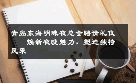 青岛东海明珠夜总会聘请礼仪——焕新夜晚魅力，塑造独特风采