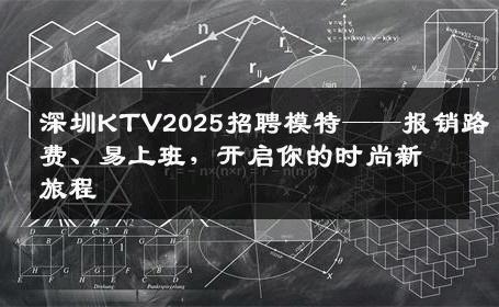 深圳KTV2025招聘模特——报销路费、易上班，开启你的时尚新旅程
