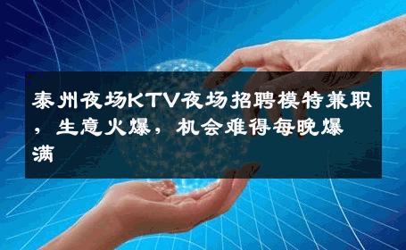 泰州夜场KTV夜场招聘模特兼职，生意火爆，机会难得每晚爆满