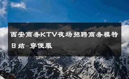 西安商务KTV夜场招聘商务模特日结-穿便服