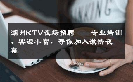 湖州KTV夜场招聘——专业培训，客源丰富，等你加入激情夜幕
