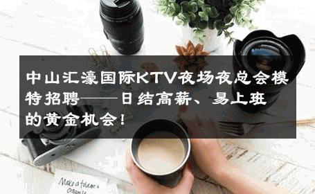 中山汇濠国际KTV夜场夜总会模特招聘——日结高薪、易上班的黄金机会！