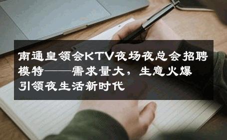 南通皇领会KTV夜场夜总会招聘模特——需求量大，生意火爆引领夜生活新时代