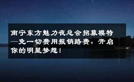 南宁东方魅力夜总会招募模特—免一切费用报销路费，开启你的明星梦想！