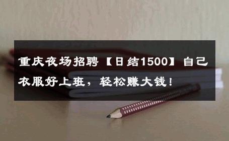 重庆夜场招聘【日结1500】自己衣服好上班，轻松赚大钱！