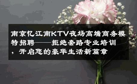 南京忆江南KTV夜场高端商务模特招聘——拒绝套路专业培训，开启您的豪华生活新篇章