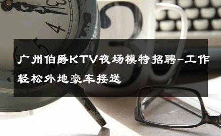 广州伯爵KTV夜场模特招聘-工作轻松外地豪车接送