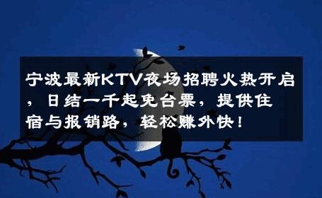 宁波最新KTV夜场招聘火热开启，日结一千起免台票，提供住宿与报销路，轻松赚外快！