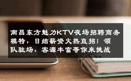 南昌东方魅力KTV夜场招聘商务模特，日结薪资火热直招！领队驻场，客源丰富等你来挑战