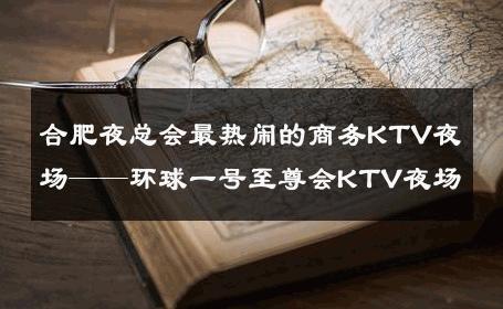 合肥夜总会最热闹的商务KTV夜场——环球一号至尊会KTV夜场