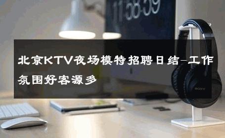 北京KTV夜场模特招聘日结-工作氛围好客源多
