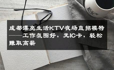 成都漂亮生活KTV夜场直招模特——工作氛围好，无IC卡，轻松赚取高薪