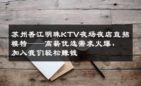 苏州香江明珠KTV夜场夜店直招模特——高薪优选需求火爆，加入我们轻松赚钱