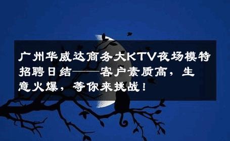 广州华威达商务大KTV夜场模特招聘日结——客户素质高，生意火爆，等你来挑战！