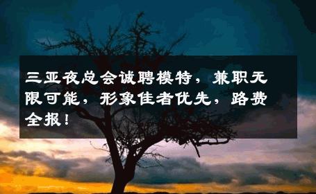 三亚夜总会诚聘模特，兼职无限可能，形象佳者优先，路费全报！