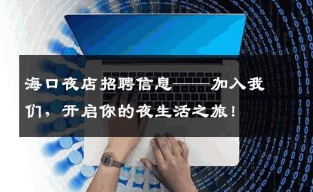 海口夜店招聘信息——加入我们，开启你的夜生活之旅！