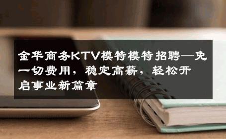 金华商务KTV模特模特招聘—免一切费用，稳定高薪，轻松开启事业新篇章