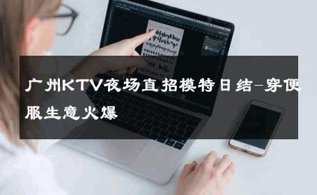 广州KTV夜场直招模特日结-穿便服生意火爆