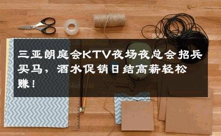 三亚朗庭会KTV夜场夜总会招兵买马，酒水促销日结高薪轻松赚！