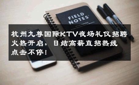 杭州九尊国际KTV夜场礼仪招聘火热开启，日结高薪直招热线点击不停！