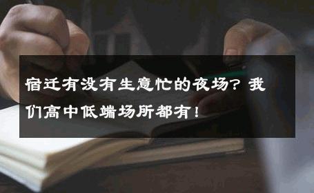 宿迁有没有生意忙的夜场？我们高中低端场所都有！
