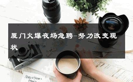 厦门火爆夜场急聘-努力改变现状