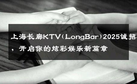 上海长廊KTV(LongBar)2025诚招礼仪，开启你的炫彩娱乐新篇章