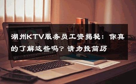 湖州KTV服务员工资揭秘：你真的了解这些吗？请勿投简历