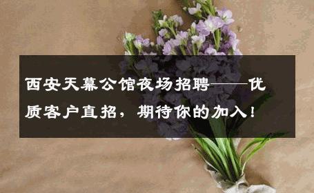 西安天幕公馆夜场招聘——优质客户直招，期待你的加入！