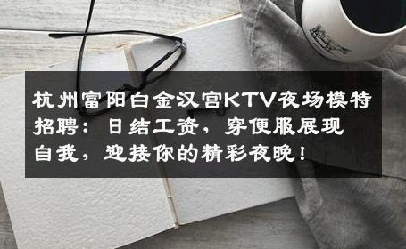 杭州富阳白金汉宫KTV夜场模特招聘：日结工资，穿便服展现自我，迎接你的精彩夜晚！