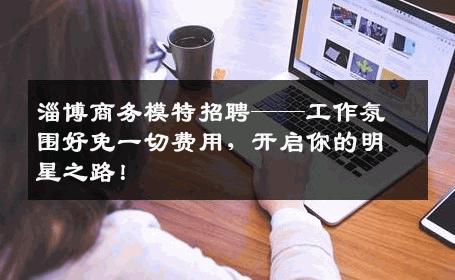 淄博商务模特招聘——工作氛围好免一切费用，开启你的明星之路！