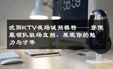 沈阳KTV夜场诚招模特——穿便服领队驻场直招，展现你的魅力与才华