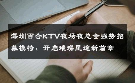 深圳百合KTV夜场夜总会强势招募模特，开启璀璨星途新篇章