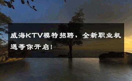 威海KTV模特招聘，全新职业机遇等你开启！