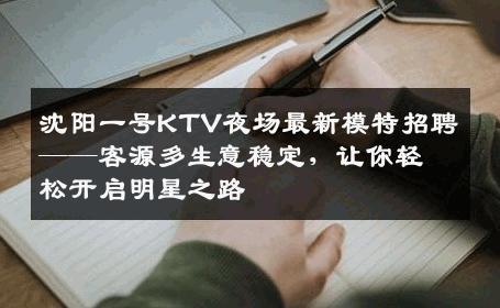 沈阳一号KTV夜场最新模特招聘——客源多生意稳定，让你轻松开启明星之路