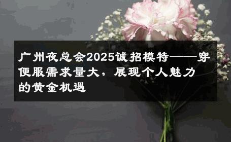 广州夜总会2025诚招模特——穿便服需求量大，展现个人魅力的黄金机遇