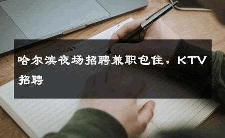 哈尔滨夜场招聘兼职包住，KTV招聘