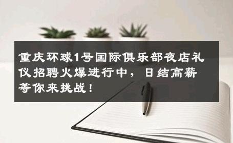重庆环球1号国际俱乐部夜店礼仪招聘火爆进行中，日结高薪等你来挑战！