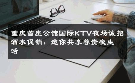 重庆首座公馆国际KTV夜场诚招酒水促销，邀你共享尊贵夜生活