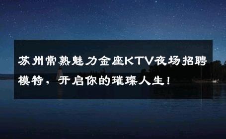 苏州常熟魅力金座KTV夜场招聘模特，开启你的璀璨人生！
